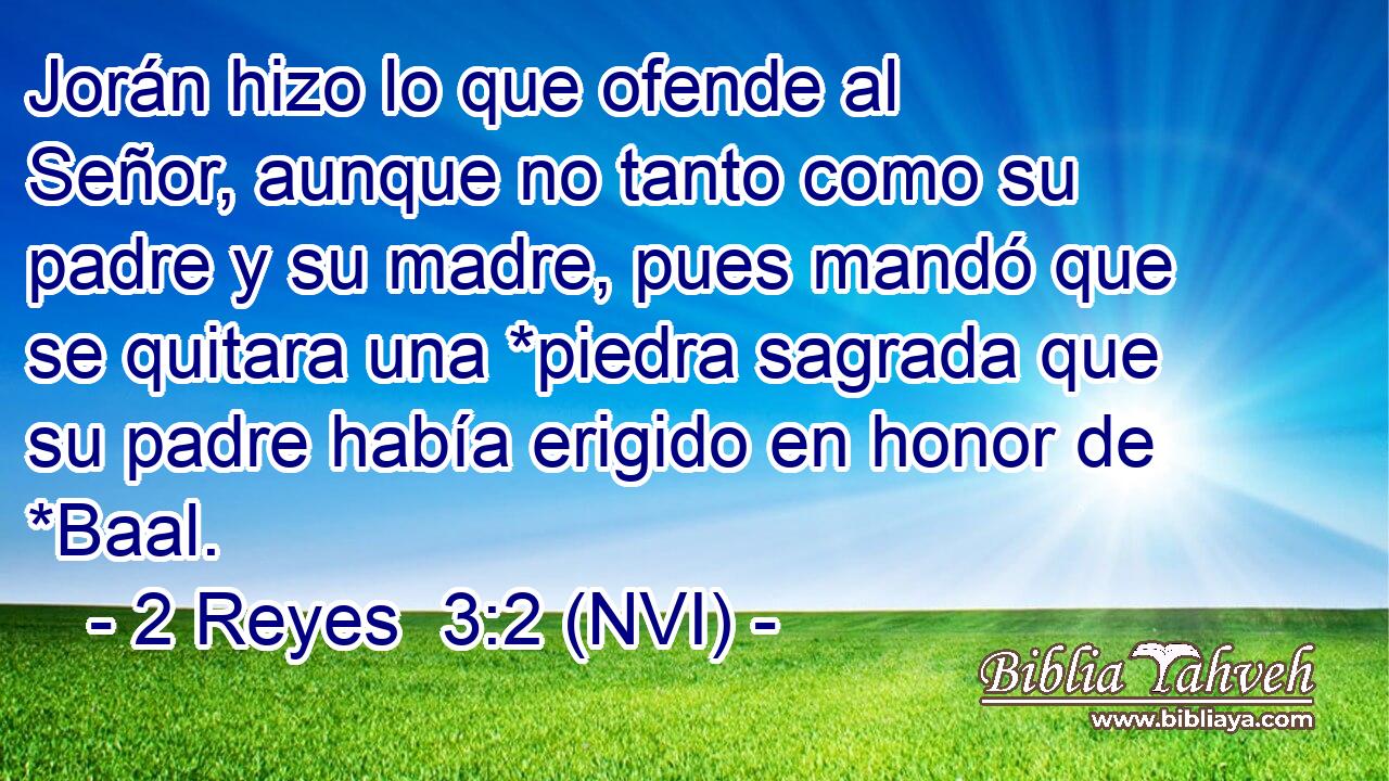  Jorán hizo lo que ofende al Señor, aunque no tanto como su padre y su madre, pues mandó que se quitara una *piedra sagrada que su padre había erigido en honor de *Baal. 