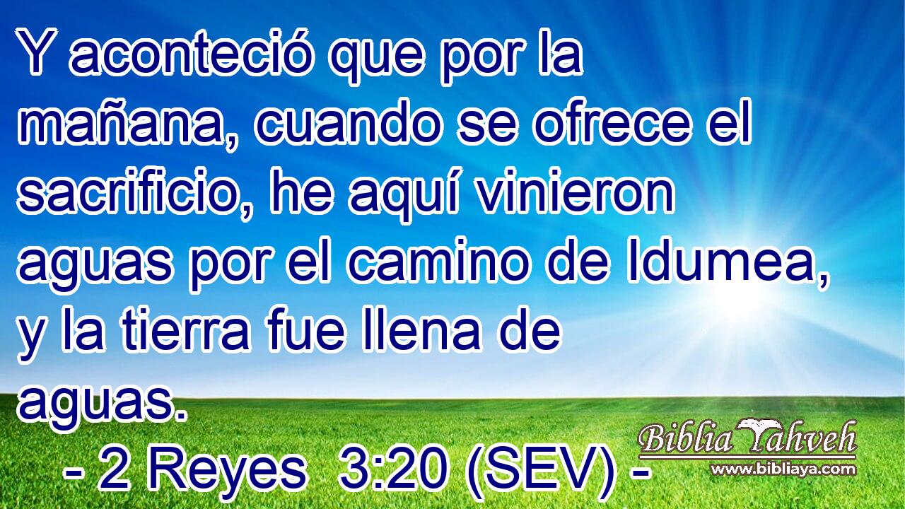 Y aconteció que por la mañana, cuando se ofrece el sacrificio, he aquí vinieron aguas por el camino de Idumea, y la tierra fue llena de aguas.