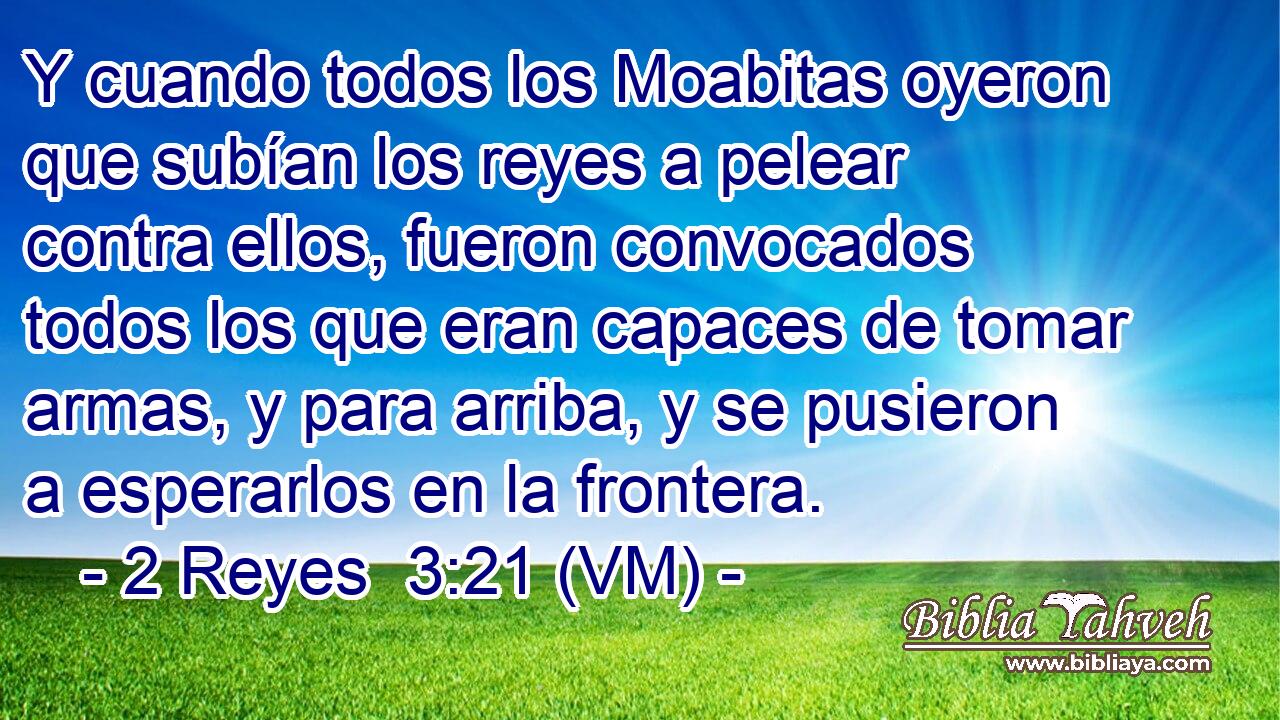  Y cuando todos los Moabitas oyeron que subían los reyes a pelear contra ellos, fueron convocados todos los que eran capaces de tomar armas, y para arriba, y se pusieron a esperarlos en la frontera. 