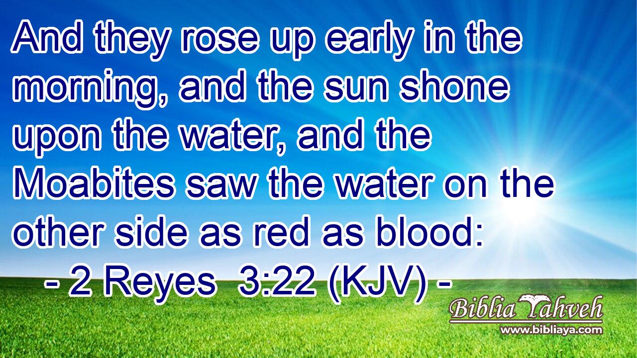 And they rose up early in the morning, and the sun shone upon the water, and the Moabites saw the water on the other side as red as blood: