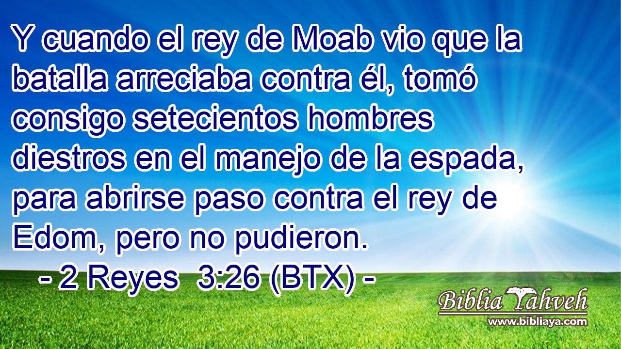 Y cuando el rey de Moab vio que la batalla arreciaba contra él, tomó consigo setecientos hombres diestros en el manejo de la espada, para abrirse paso contra el rey de Edom, pero no pudieron.
