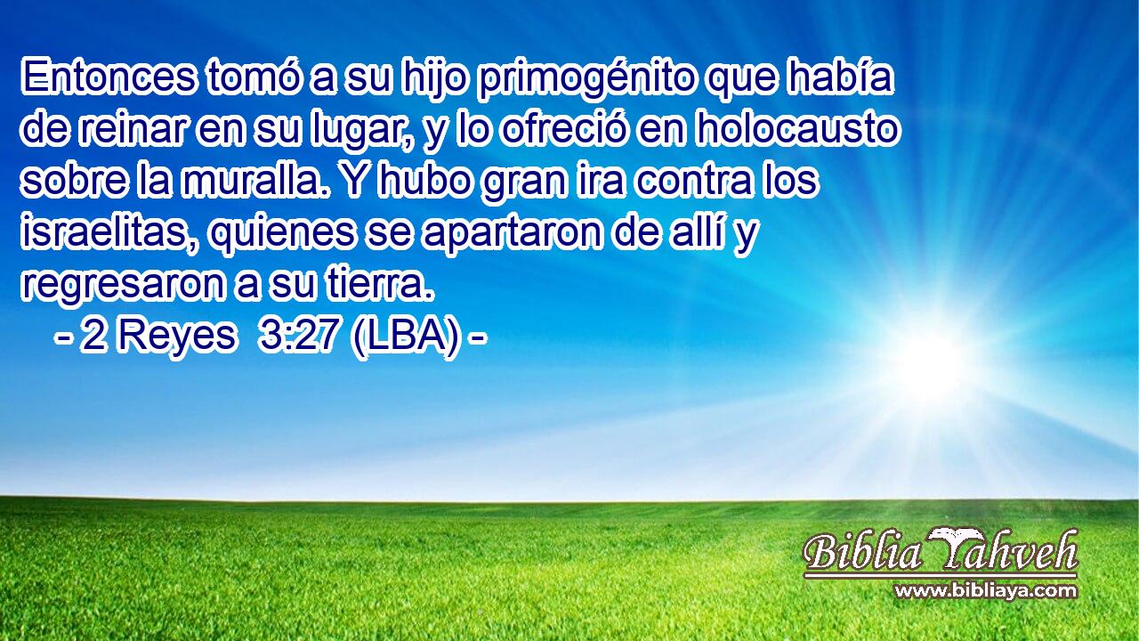 Entonces tomó a su hijo primogénito que había de reinar en su lugar, y lo ofreció en holocausto sobre la muralla. Y hubo gran ira contra los israelitas, quienes se apartaron de allí y regresaron a su tierra.