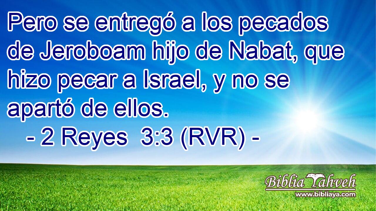 Pero se entregó a los pecados de Jeroboam hijo de Nabat, que hizo pecar a Israel, y no se apartó de ellos.