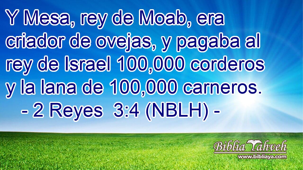  Y Mesa, rey de Moab, era criador de ovejas, y pagaba al rey de Israel 100,000 corderos y la lana de 100,000 carneros. 
