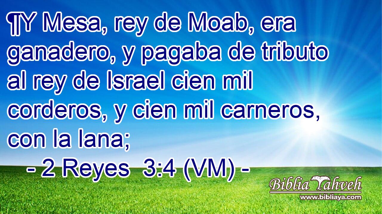  ¶Y Mesa, rey de Moab, era ganadero, y pagaba de tributo al rey de Israel cien mil corderos, y cien mil carneros, con la lana; 