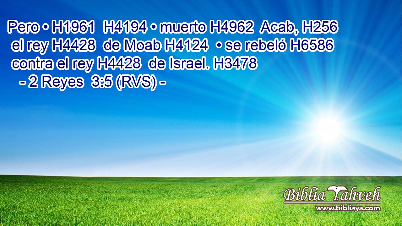 Pero • H1961  H4194 • muerto H4962  Acab, H256  el rey H4428  de Moab H4124  • se rebeló H6586  contra el rey H4428  de Israel. H3478  