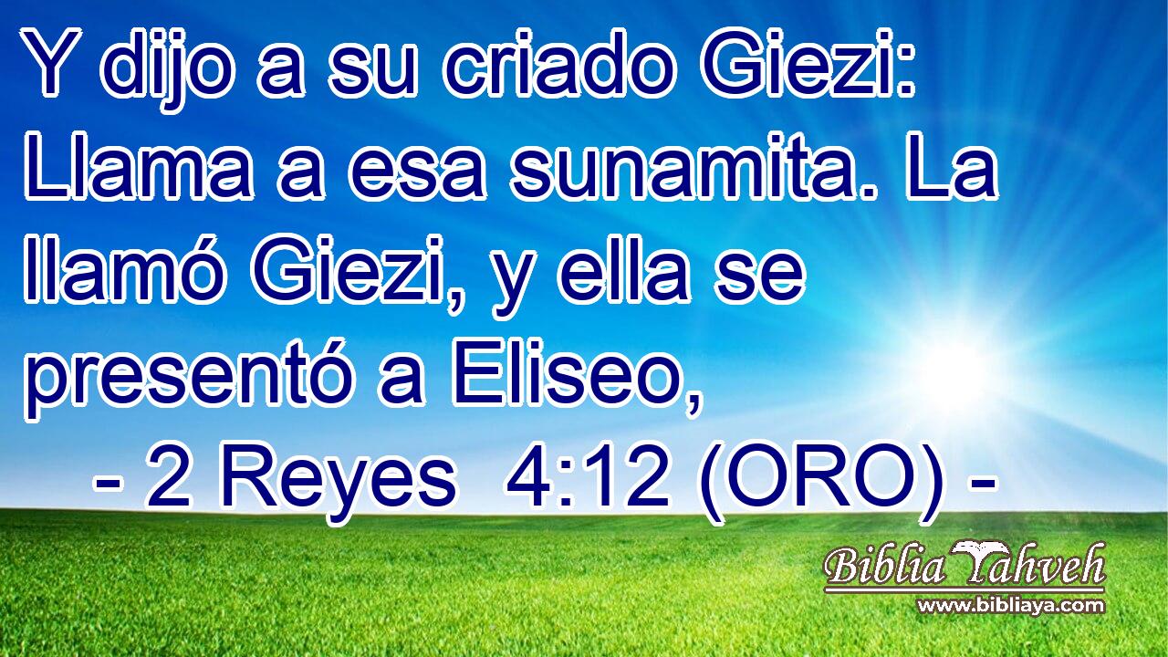  Y dijo a su criado Giezi: Llama a esa sunamita. La llamó Giezi, y ella se presentó a Eliseo, 