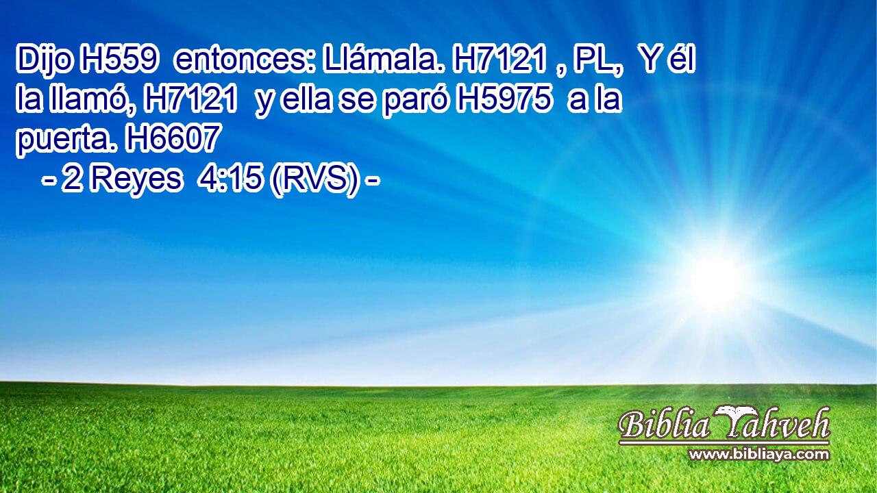 Dijo H559  entonces: Llámala. H7121 , PL,  Y él la llamó, H7121  y ella se paró H5975  a la puerta. H6607  