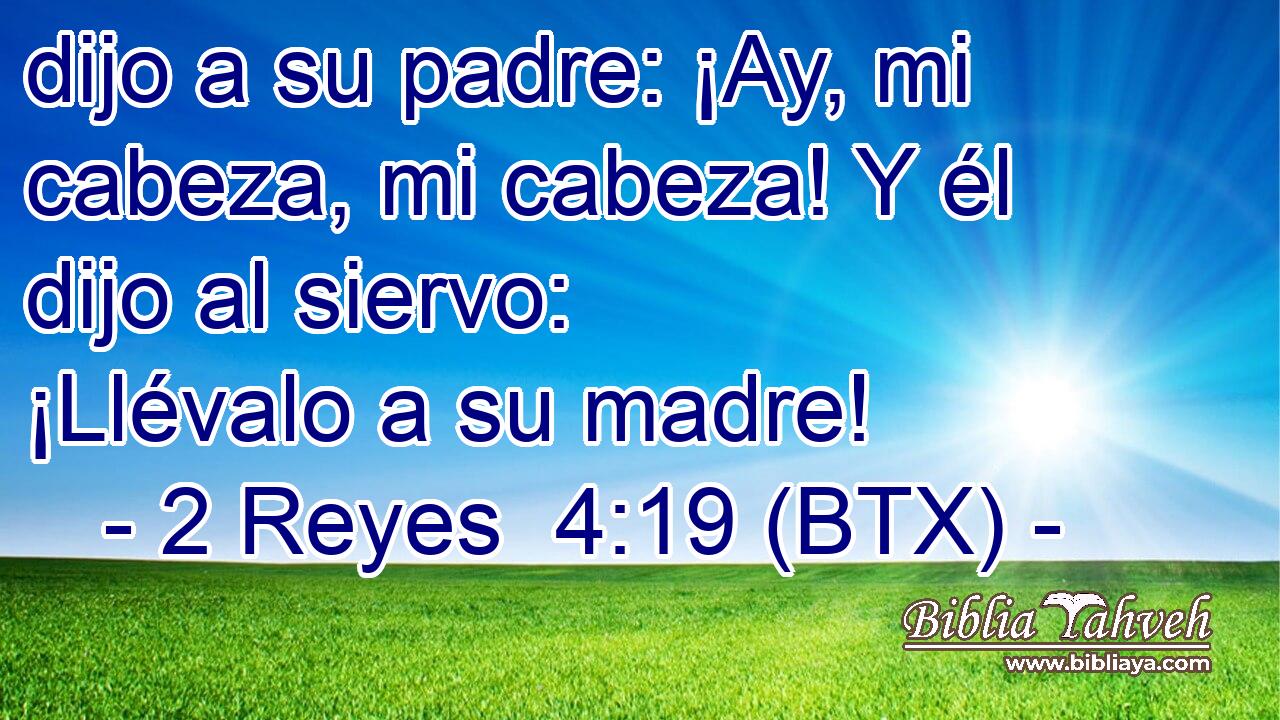 dijo a su padre: ¡Ay, mi cabeza, mi cabeza! Y él dijo al siervo: ¡Llévalo a su madre!