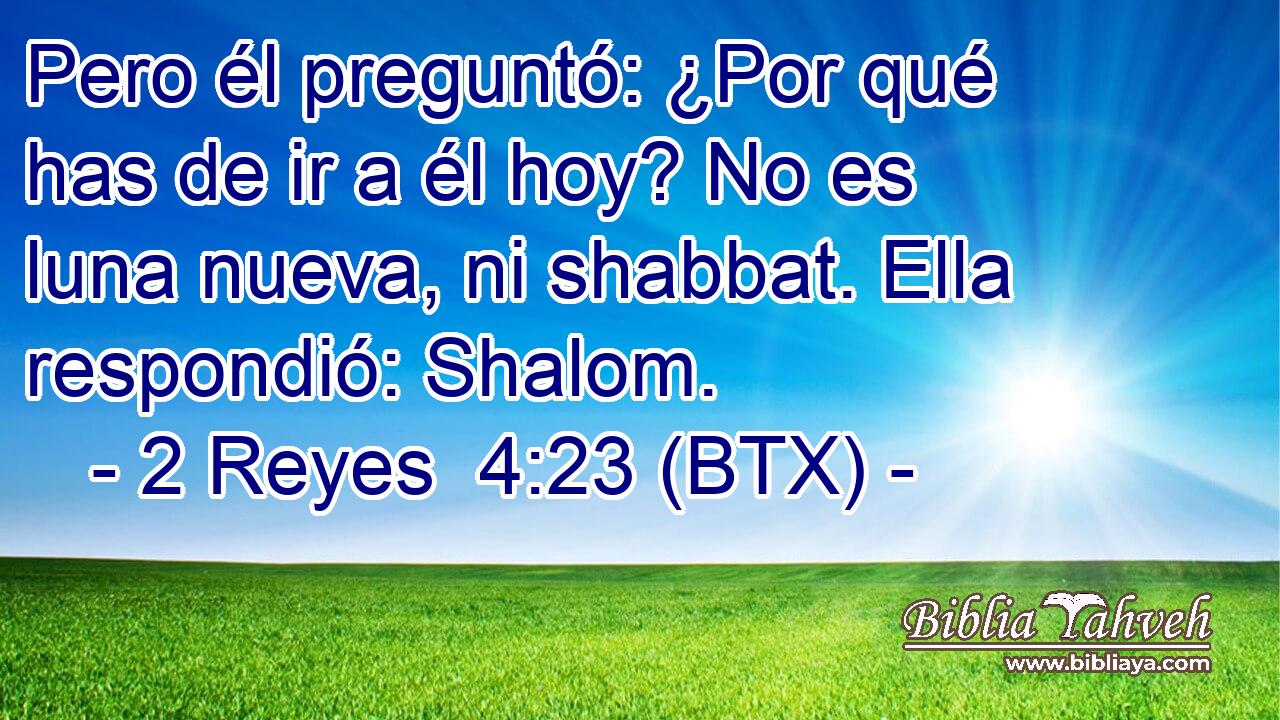 Pero él preguntó: ¿Por qué has de ir a él hoy? No es luna nueva, ni shabbat. Ella respondió: Shalom.