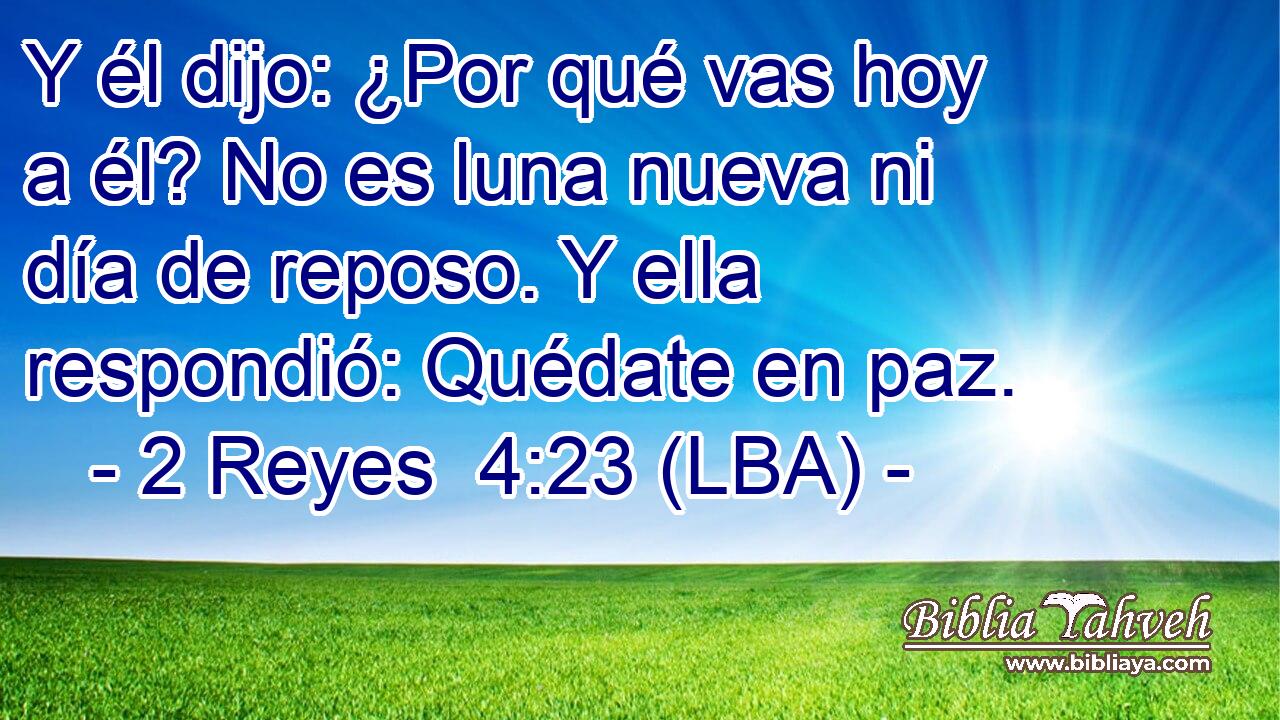 Y él dijo: ¿Por qué vas hoy a él? No es luna nueva ni día de reposo. Y ella respondió: Quédate en paz.
