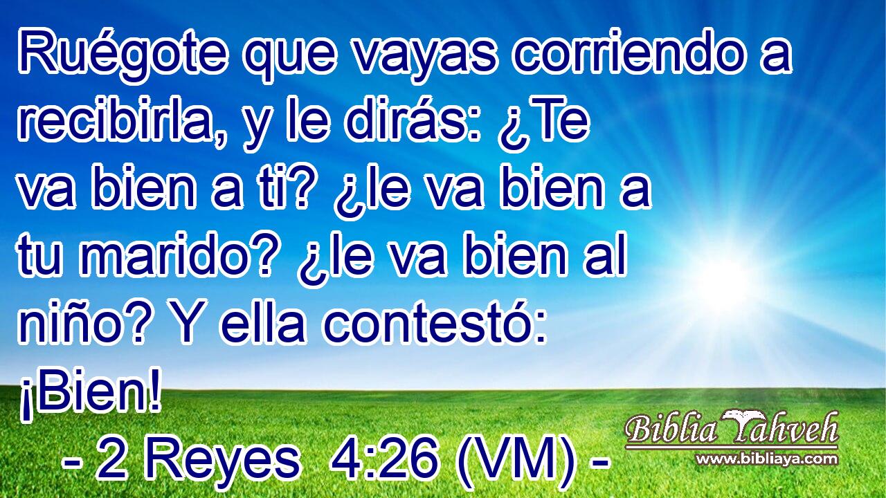  Ruégote que vayas corriendo a recibirla, y le dirás: ¿Te va bien a ti? ¿le va bien a tu marido? ¿le va bien al niño? Y ella contestó: ¡Bien! 