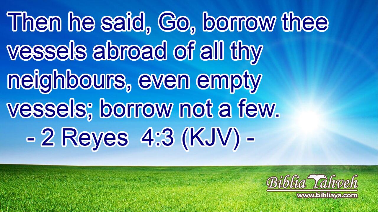 Then he said, Go, borrow thee vessels abroad of all thy neighbours, even empty vessels; borrow not a few.