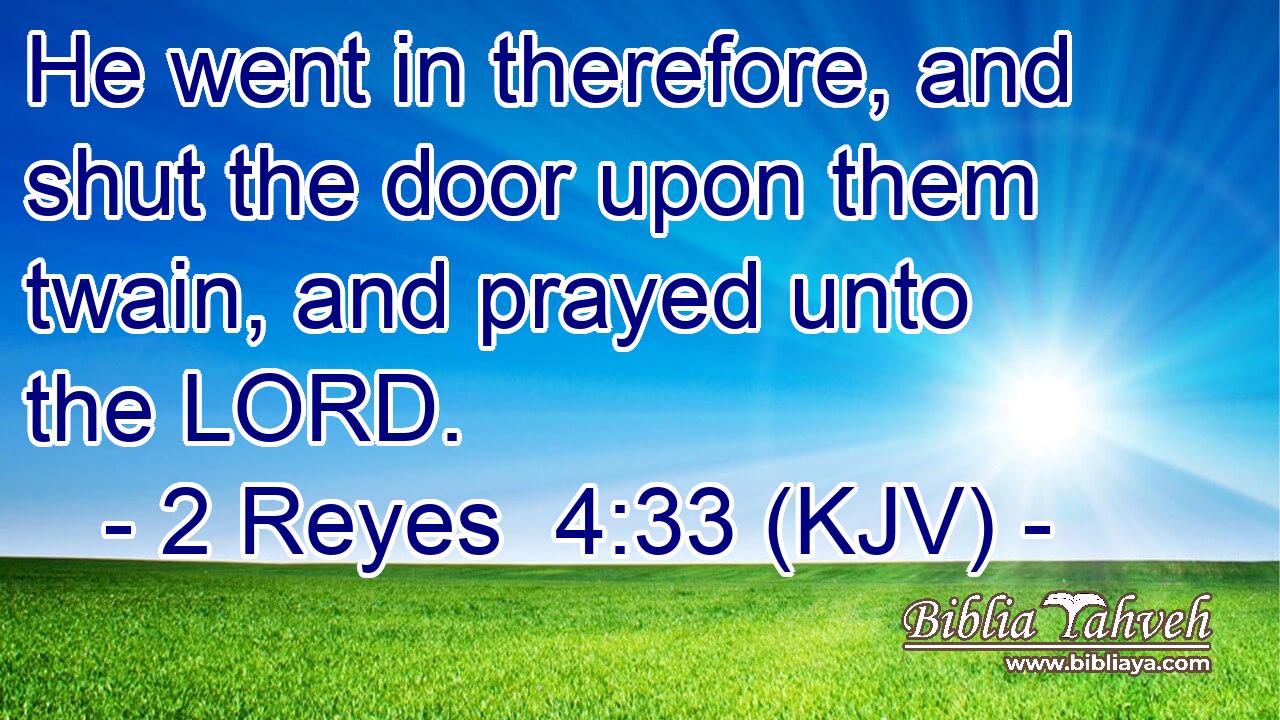 He went in therefore, and shut the door upon them twain, and prayed unto the LORD.