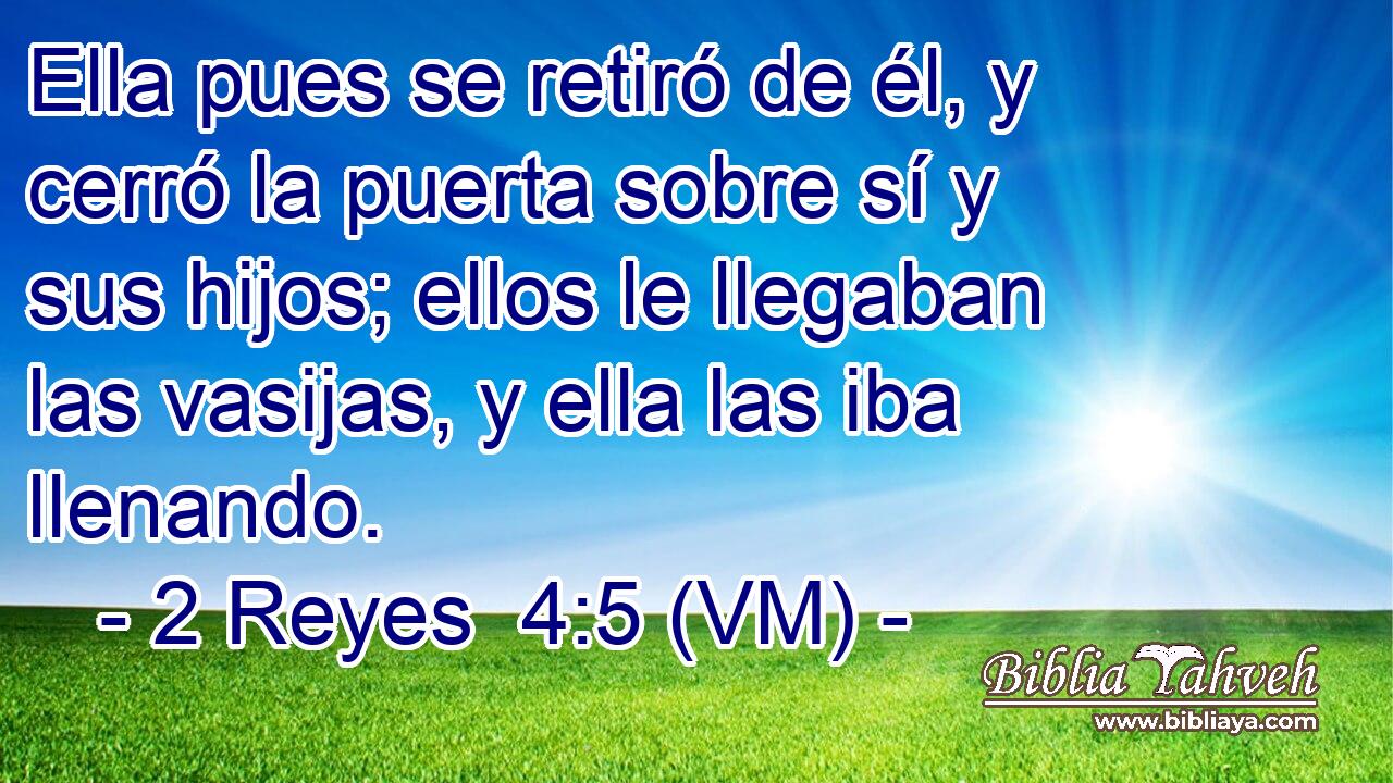  Ella pues se retiró de él, y cerró la puerta sobre sí y sus hijos; ellos le llegaban las vasijas, y ella las iba llenando. 
