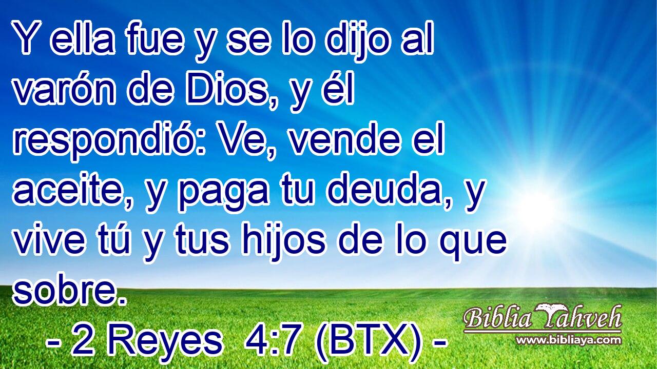 Y ella fue y se lo dijo al varón de Dios, y él respondió: Ve, vende el aceite, y paga tu deuda, y vive tú y tus hijos de lo que sobre.