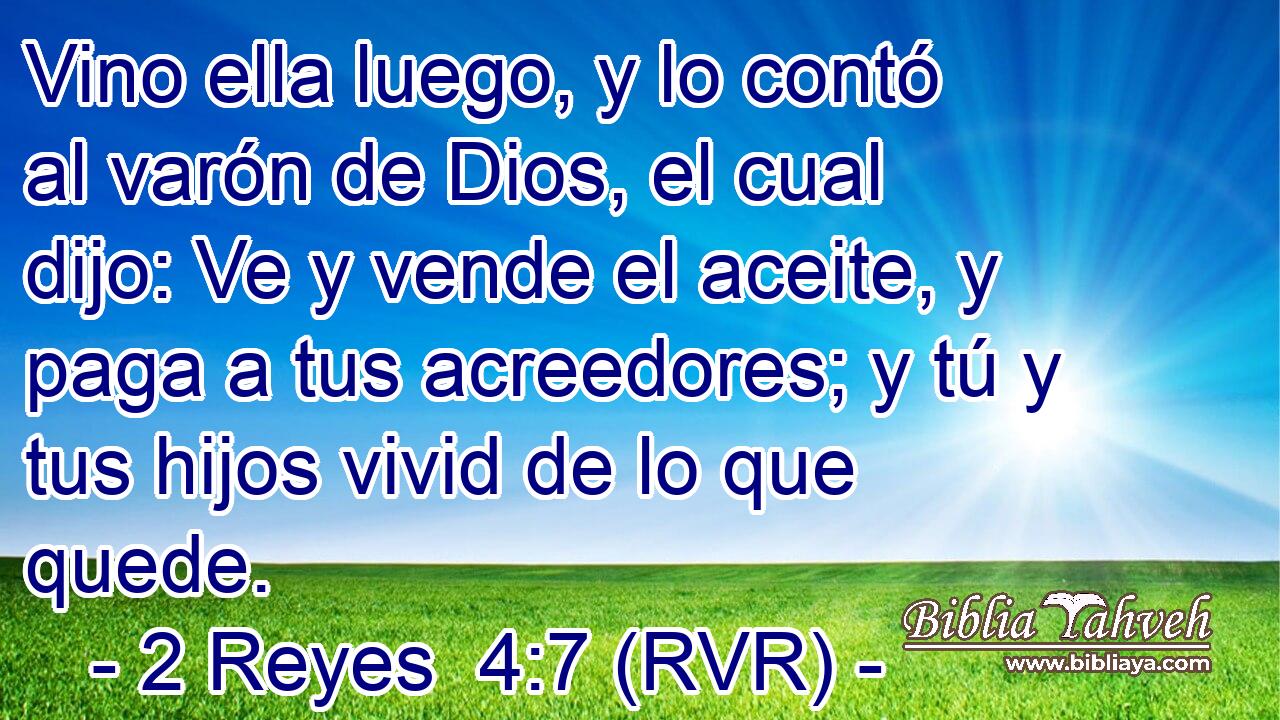 Vino ella luego, y lo contó al varón de Dios, el cual dijo: Ve y vende el aceite, y paga a tus acreedores; y tú y tus hijos vivid de lo que quede.