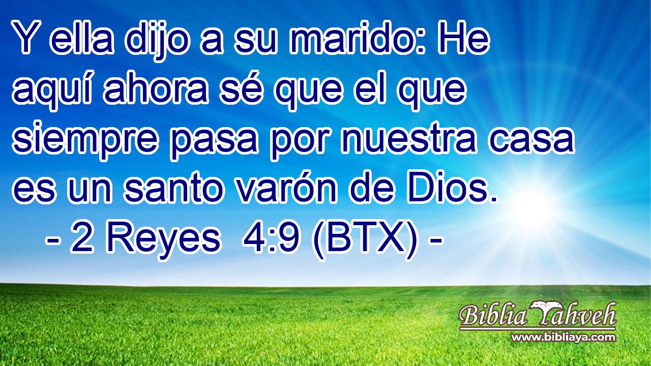 Y ella dijo a su marido: He aquí ahora sé que el que siempre pasa por nuestra casa es un santo varón de Dios.