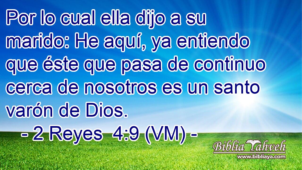  Por lo cual ella dijo a su marido: He aquí, ya entiendo que éste que pasa de continuo cerca de nosotros es un santo varón de Dios. 