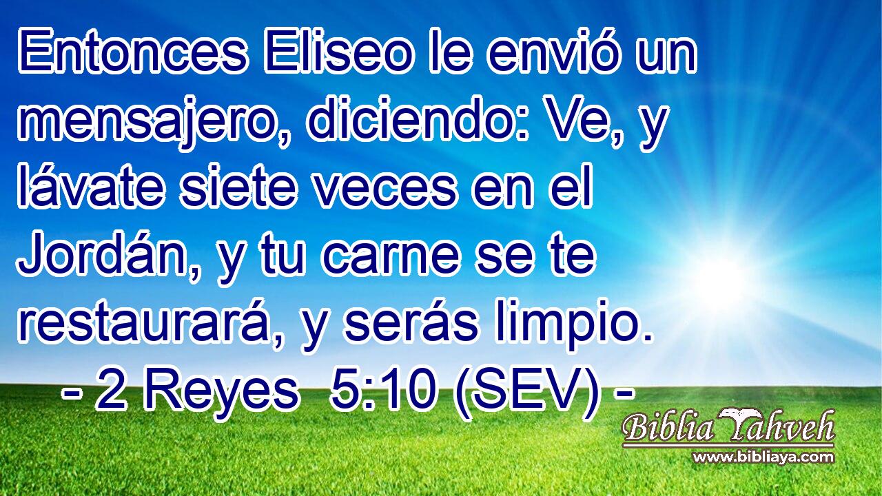Entonces Eliseo le envió un mensajero, diciendo: Ve, y lávate siete veces en el Jordán, y tu carne se te restaurará, y serás limpio.