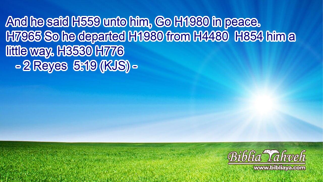 And he said H559 unto him, Go H1980 in peace. H7965 So he departed H1980 from H4480  H854 him a little way. H3530 H776