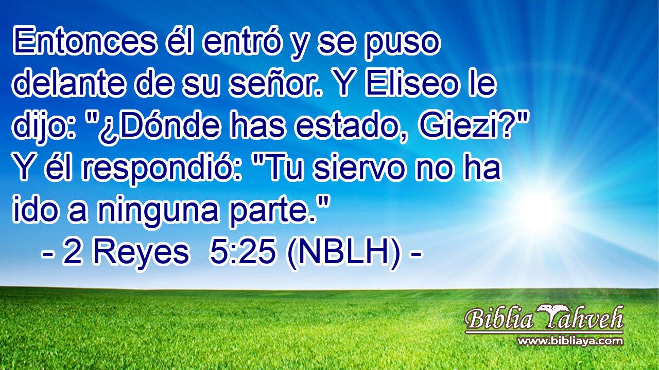  Entonces él entró y se puso delante de su señor. Y Eliseo le dijo: 
