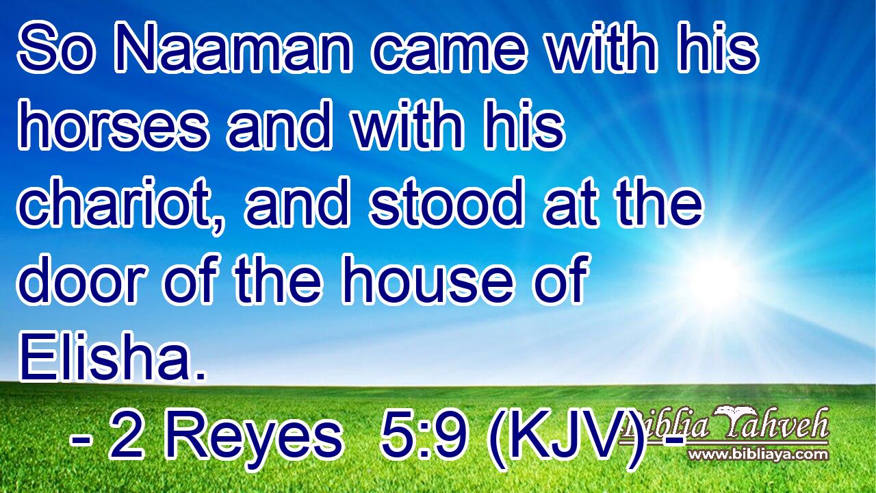 So Naaman came with his horses and with his chariot, and stood at the door of the house of Elisha.