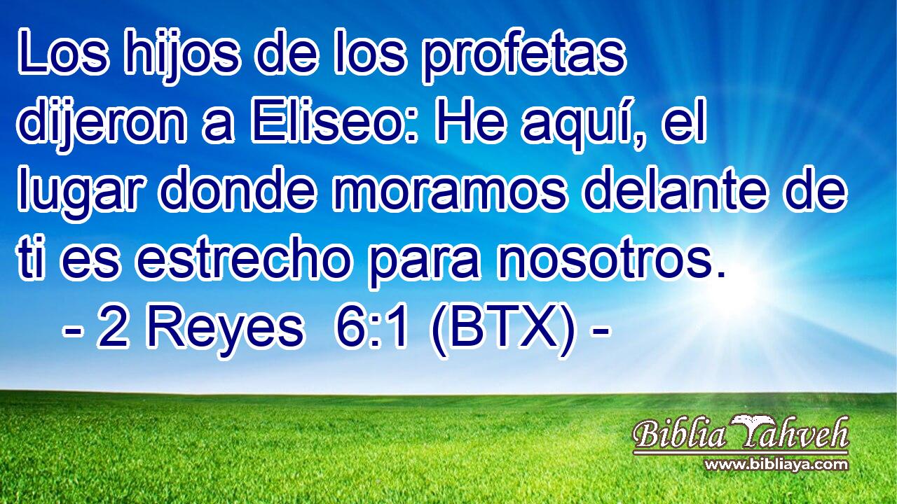 Los hijos de los profetas dijeron a Eliseo: He aquí, el lugar donde moramos delante de ti es estrecho para nosotros.