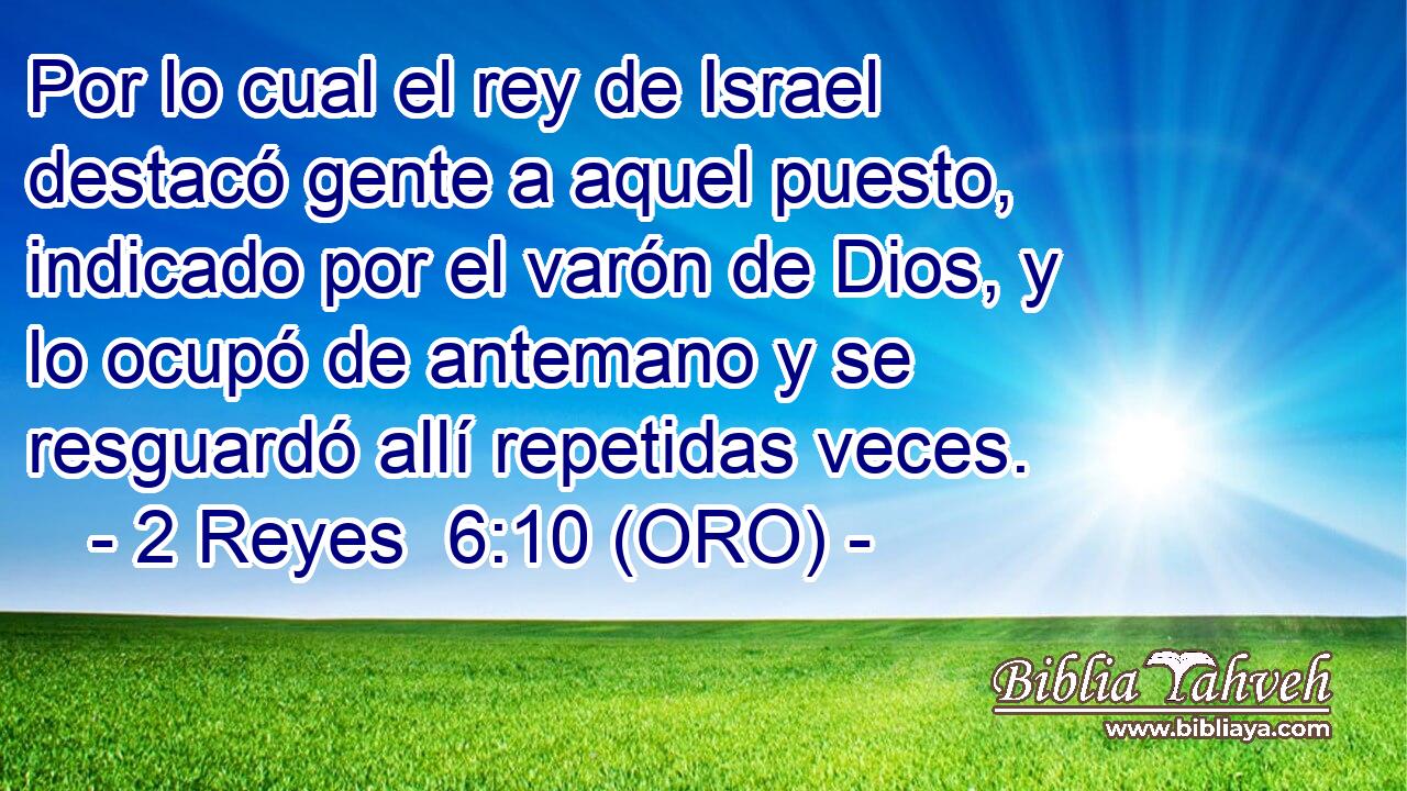  Por lo cual el rey de Israel destacó gente a aquel puesto, indicado por el varón de Dios, y lo ocupó de antemano y se resguardó allí repetidas veces. 