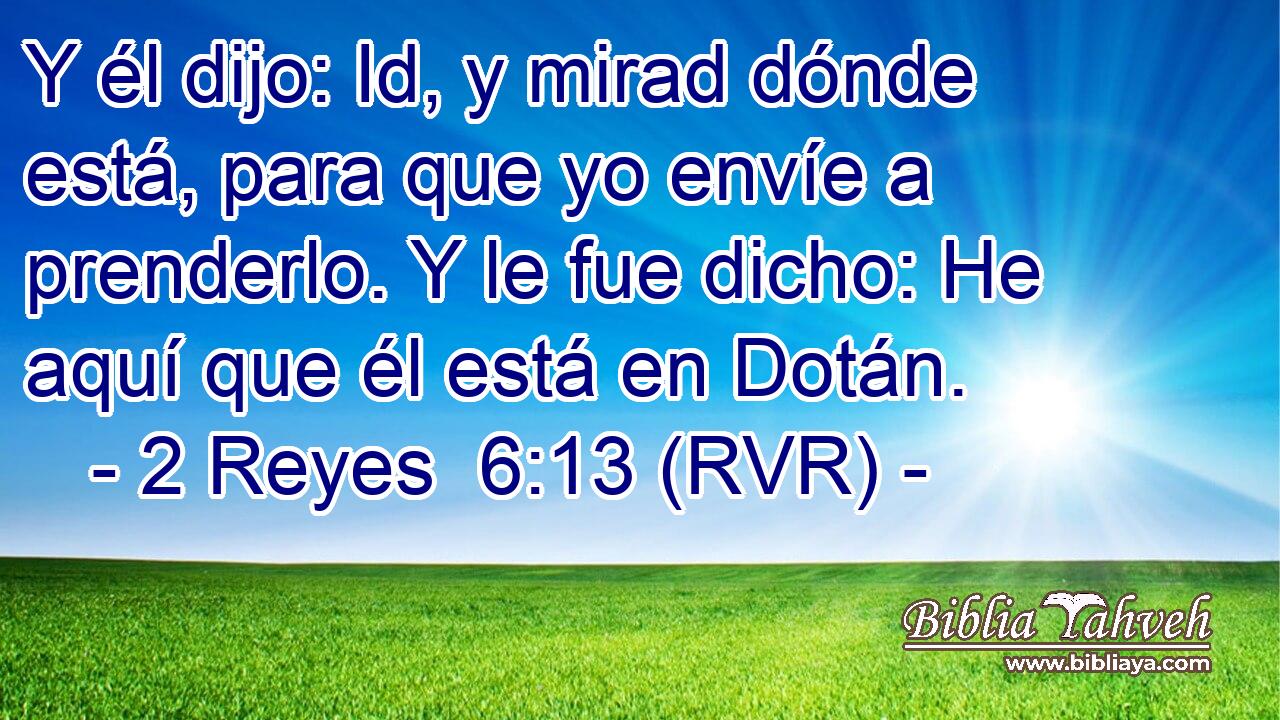 Y él dijo: Id, y mirad dónde está, para que yo envíe a prenderlo. Y le fue dicho: He aquí que él está en Dotán.
