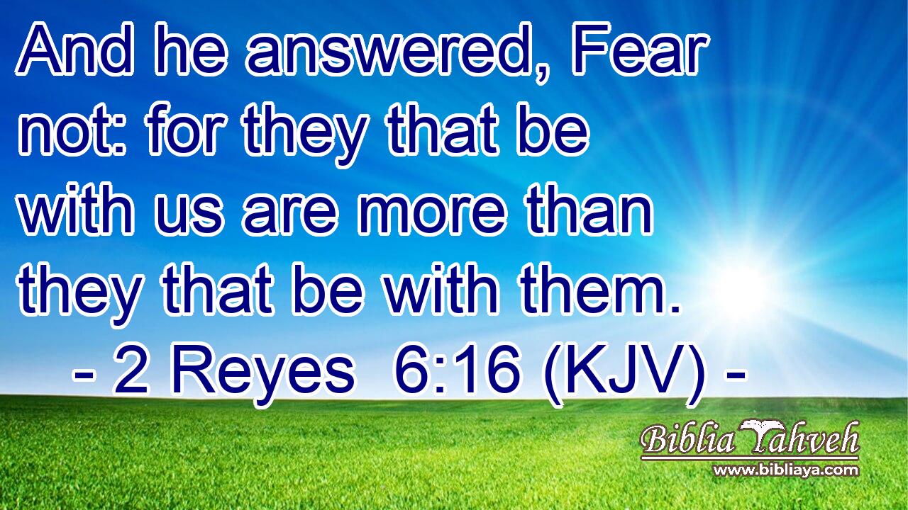 And he answered, Fear not: for they that be with us are more than they that be with them.