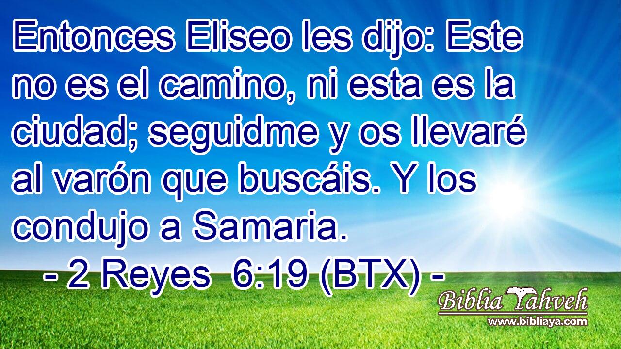 Entonces Eliseo les dijo: Este no es el camino, ni esta es la ciudad; seguidme y os llevaré al varón que buscáis. Y los condujo a Samaria.