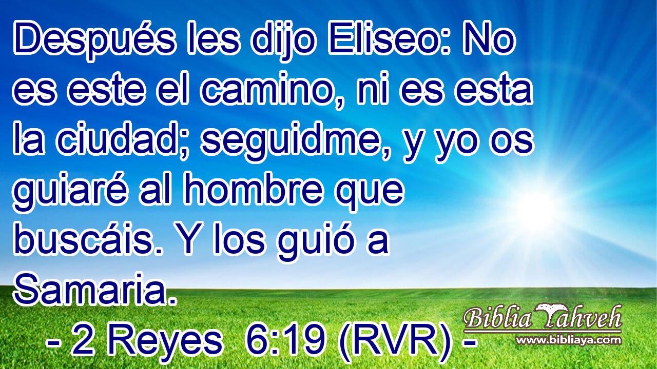 Después les dijo Eliseo: No es este el camino, ni es esta la ciudad; seguidme, y yo os guiaré al hombre que buscáis. Y los guió a Samaria.
