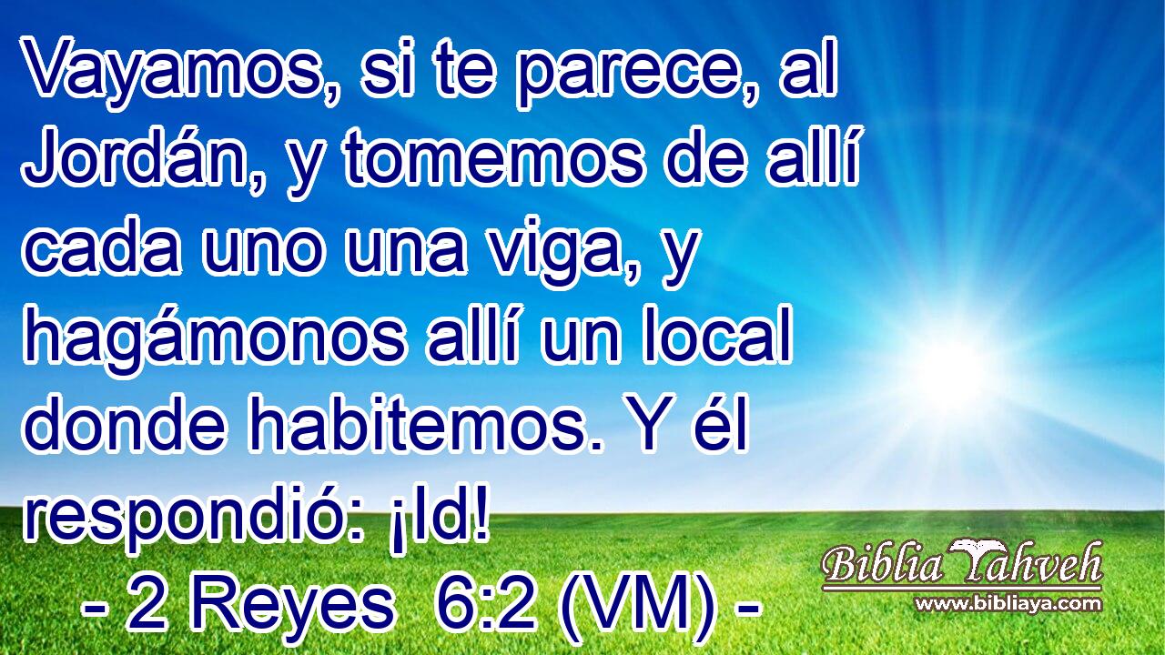  Vayamos, si te parece, al Jordán, y tomemos de allí cada uno una viga, y  hagámonos allí un local donde habitemos. Y él respondió: ¡Id! 