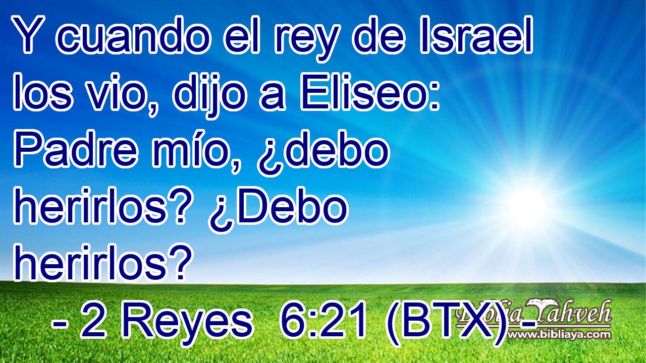 Y cuando el rey de Israel los vio, dijo a Eliseo: Padre mío, ¿debo herirlos? ¿Debo herirlos?