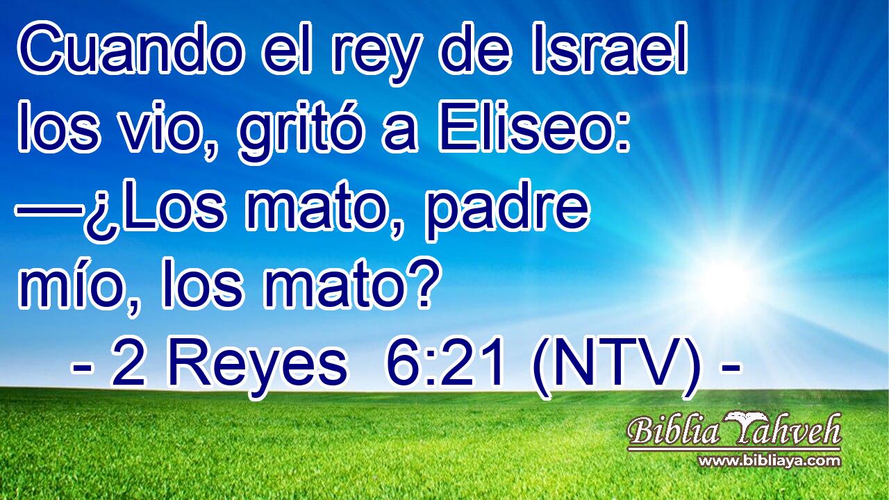 Cuando el rey de Israel los vio, gritó a Eliseo: —¿Los mato, padre mío, los mato?