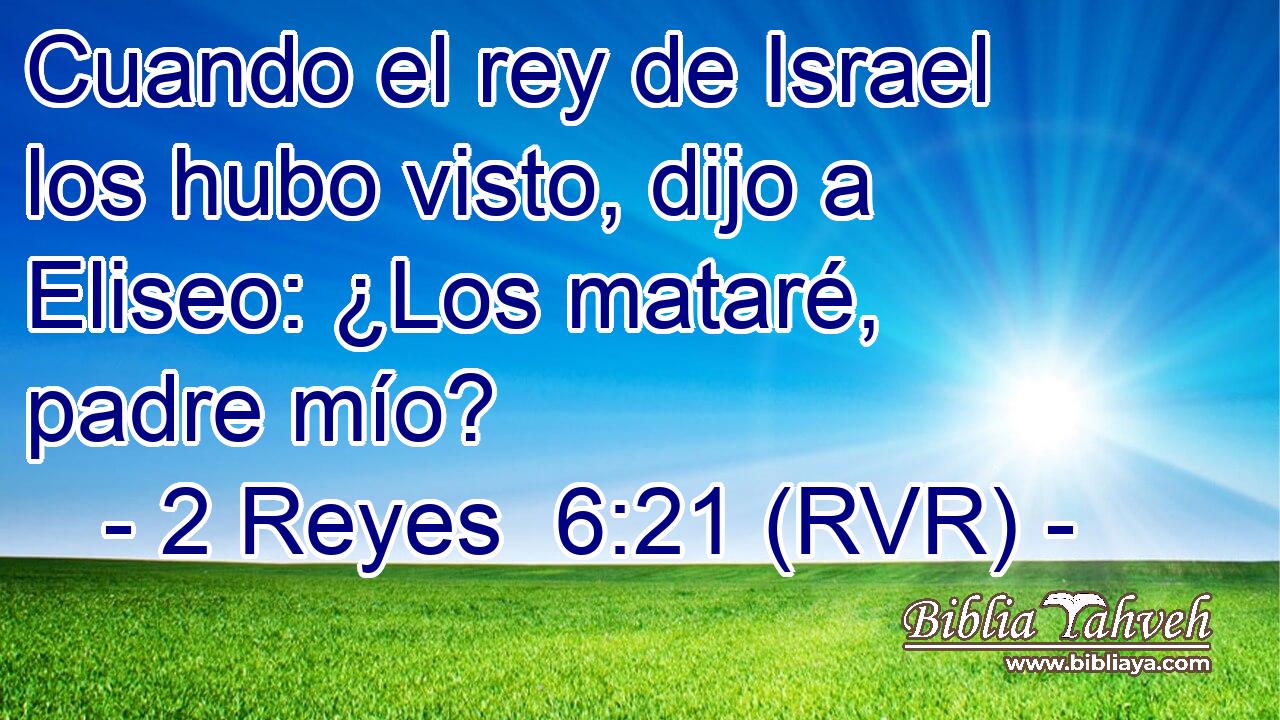 Cuando el rey de Israel los hubo visto, dijo a Eliseo: ¿Los mataré, padre mío?