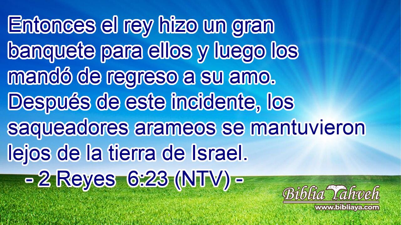 Entonces el rey hizo un gran banquete para ellos y luego los mandó de regreso a su amo. Después de este incidente, los saqueadores arameos se mantuvieron lejos de la tierra de Israel.