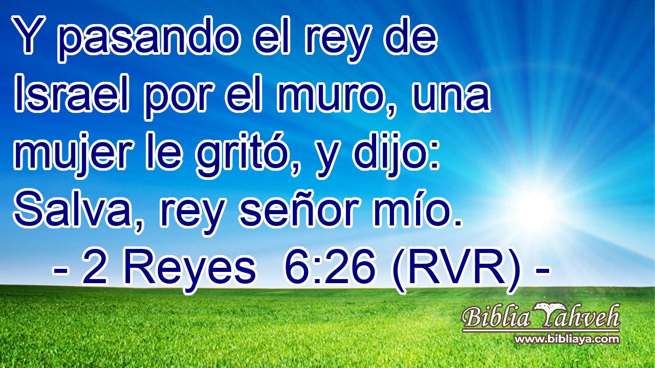 Y pasando el rey de Israel por el muro, una mujer le gritó, y dijo: Salva, rey señor mío.