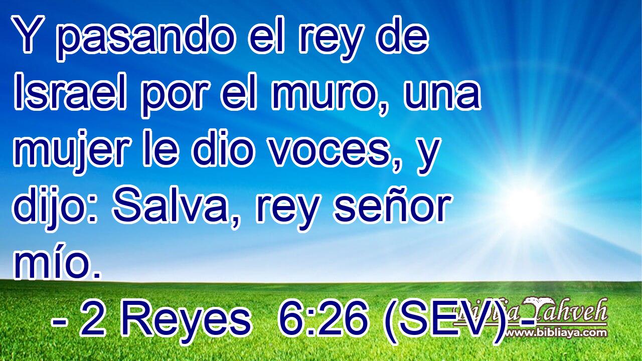 Y pasando el rey de Israel por el muro, una mujer le dio voces, y dijo: Salva, rey señor mío.