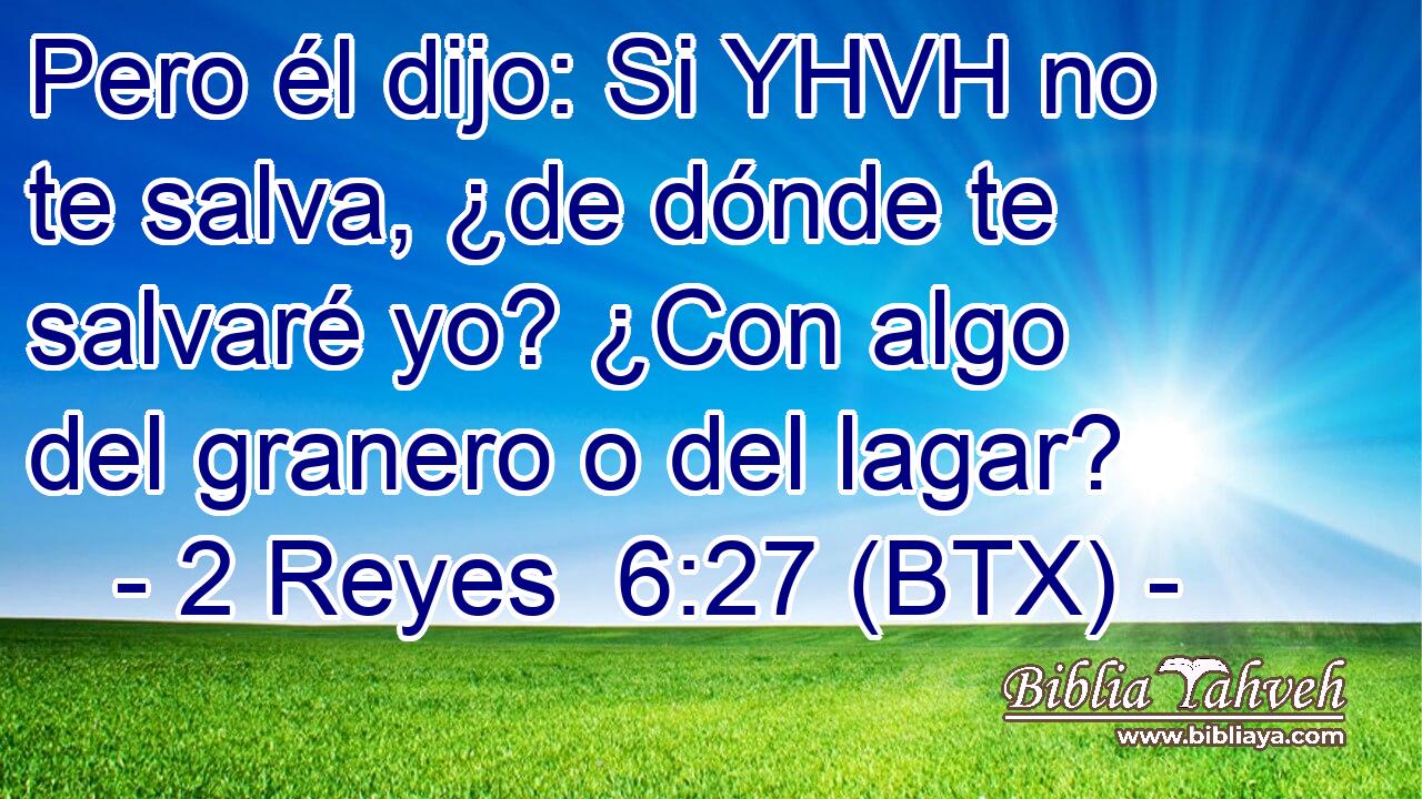 Pero él dijo: Si YHVH no te salva, ¿de dónde te salvaré yo? ¿Con algo del granero o del lagar?