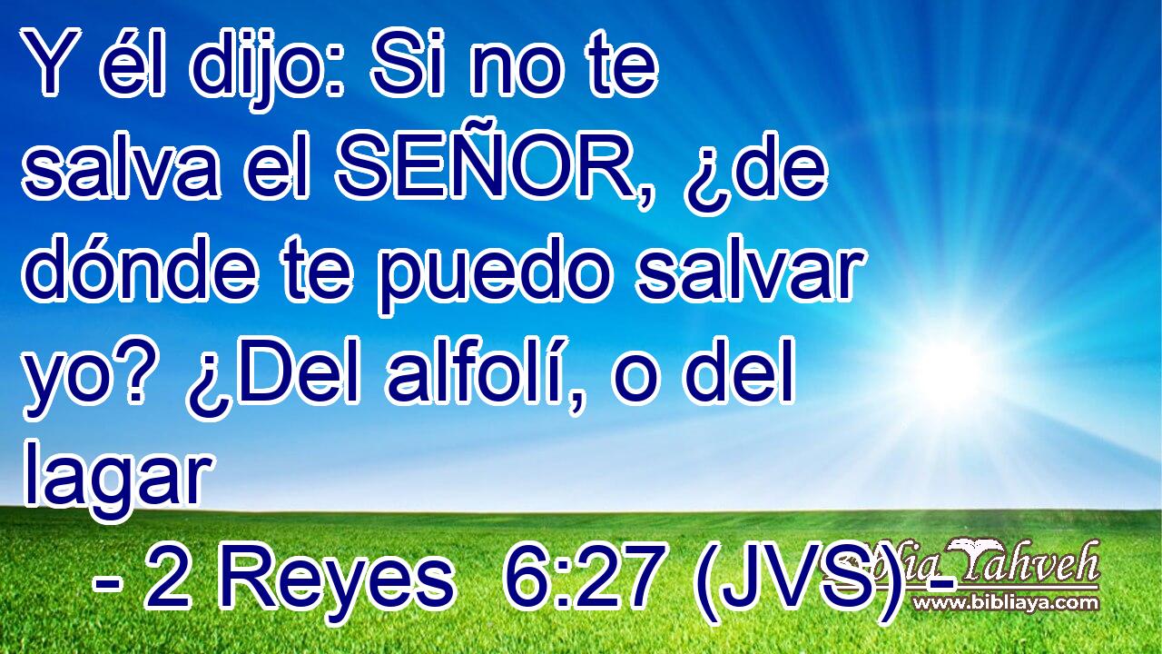 Y él dijo: Si no te salva el SEÑOR, ¿de dónde te puedo salvar yo? ¿Del alfolí, o del lagar