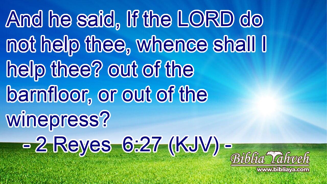 And he said, If the LORD do not help thee, whence shall I help thee? out of the barnfloor, or out of the winepress?
