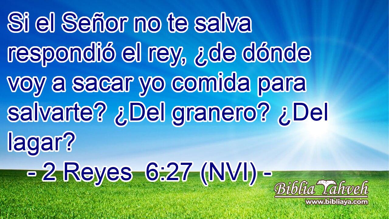  Si el Señor no te salva respondió el rey, ¿de dónde voy a sacar yo comida para salvarte? ¿Del granero? ¿Del lagar? 