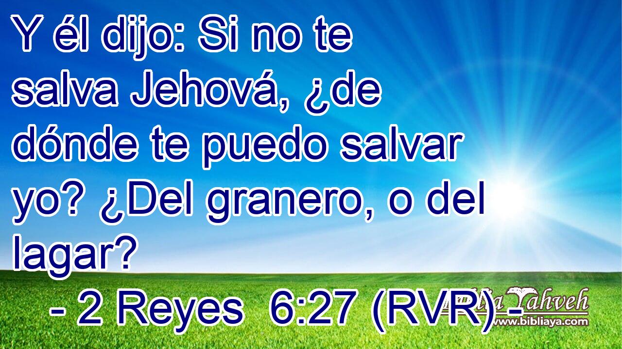 Y él dijo: Si no te salva Jehová, ¿de dónde te puedo salvar yo? ¿Del granero, o del lagar?