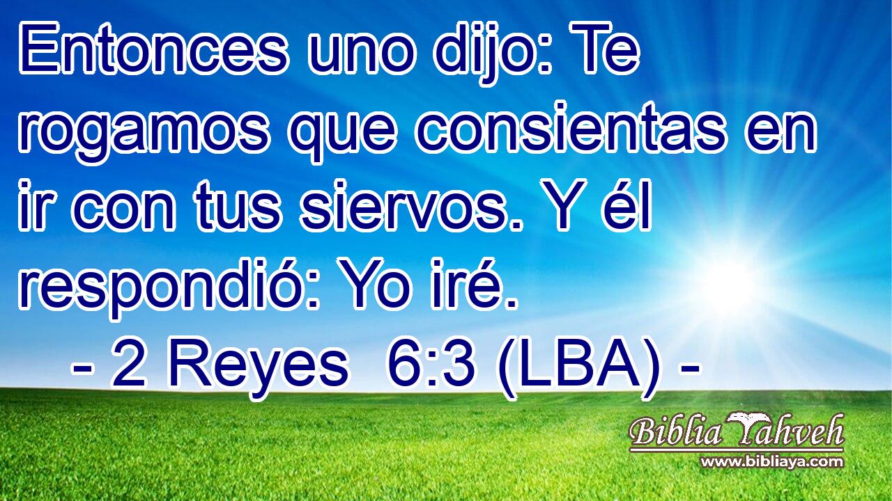 Entonces uno dijo: Te rogamos que consientas en ir con tus siervos. Y él respondió: Yo iré.