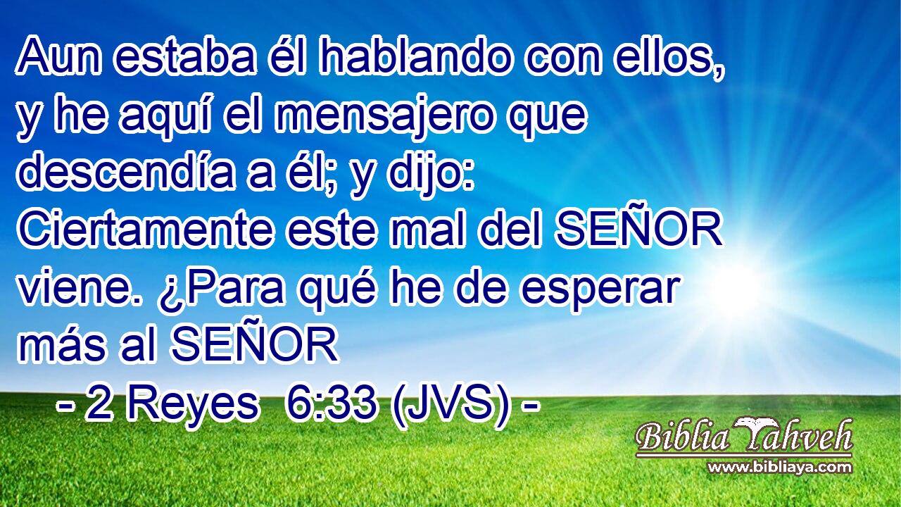 Aun estaba él hablando con ellos, y he aquí el mensajero que descendía a él; y dijo: Ciertamente este mal del SEÑOR viene. ¿Para qué he de esperar más al SEÑOR