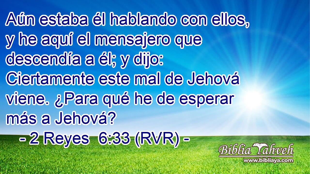 Aún estaba él hablando con ellos, y he aquí el mensajero que descendía a él; y dijo: Ciertamente este mal de Jehová viene. ¿Para qué he de esperar más a Jehová?