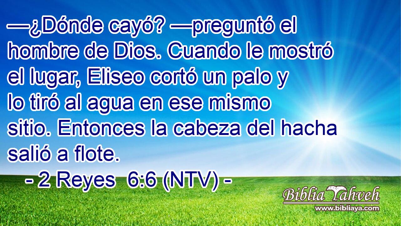 —¿Dónde cayó? —preguntó el hombre de Dios. Cuando le mostró el lugar, Eliseo cortó un palo y lo tiró al agua en ese mismo sitio. Entonces la cabeza del hacha salió a flote.