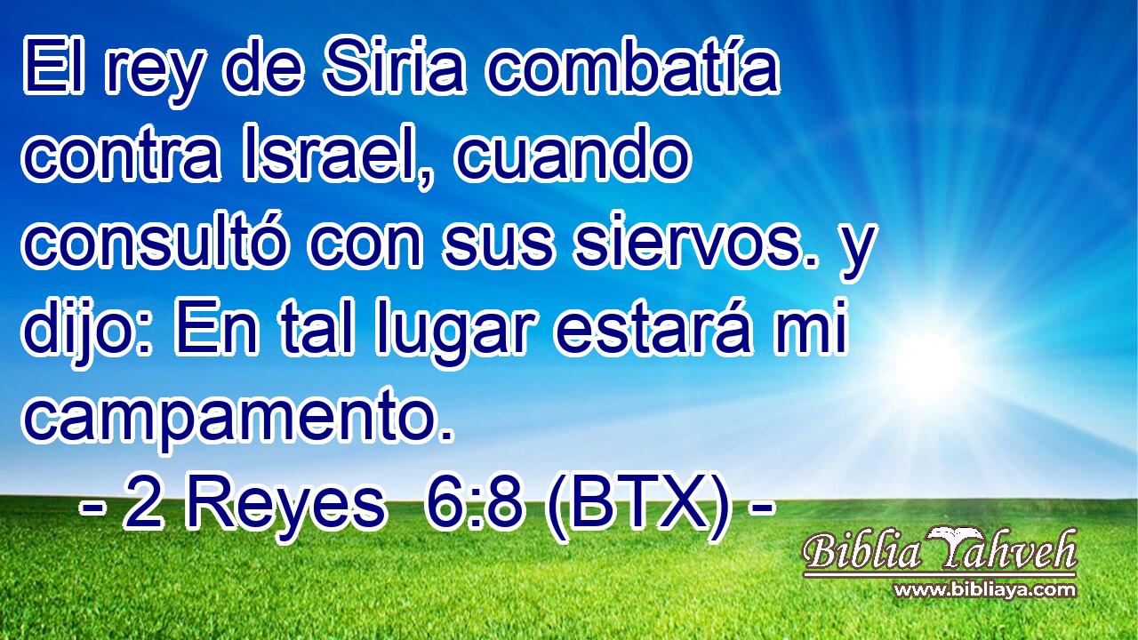 El rey de Siria combatía contra Israel, cuando consultó con sus siervos. y dijo: En tal lugar estará mi campamento.